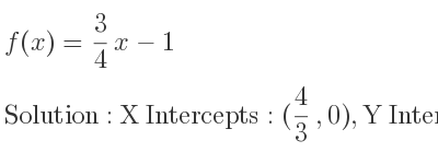The f(x)= 3/4 x-1 is X Intercepts: (4/3 ,0),Y Intercepts: (0,-1)